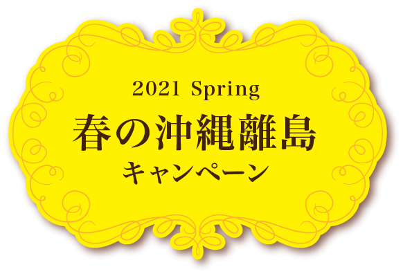 2021 Spring 春の沖縄離島キャンペーン