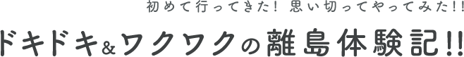 初めて行ってきた！思い切ってやってみた！！ドキドキ&ワクワクの離島体験記！！