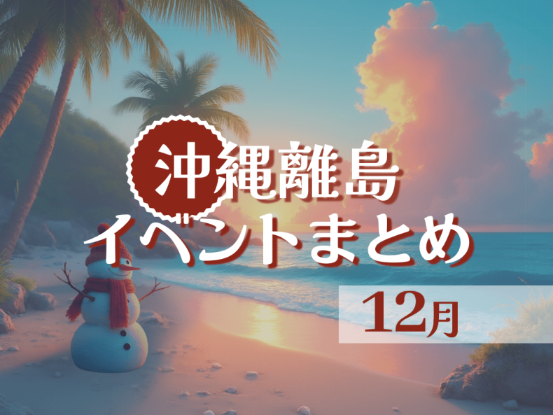 【2025年】沖縄離島12月イベントまとめ|久米島・宮古島などの行事から気温、服装まで